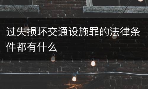过失损坏交通设施罪的法律条件都有什么