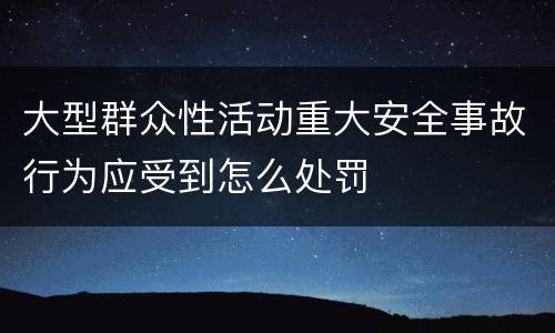 大型群众性活动重大安全事故行为应受到怎么处罚