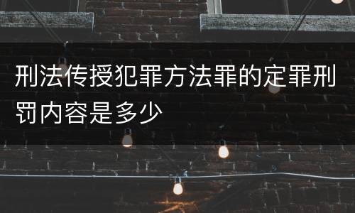 刑法传授犯罪方法罪的定罪刑罚内容是多少