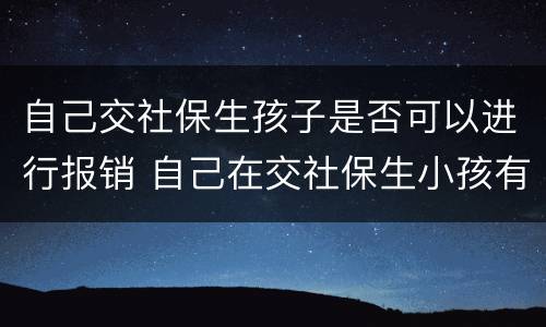 自己交社保生孩子是否可以进行报销 自己在交社保生小孩有的报吗