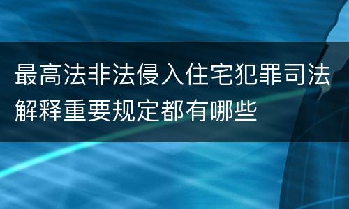 最高法非法侵入住宅犯罪司法解释重要规定都有哪些