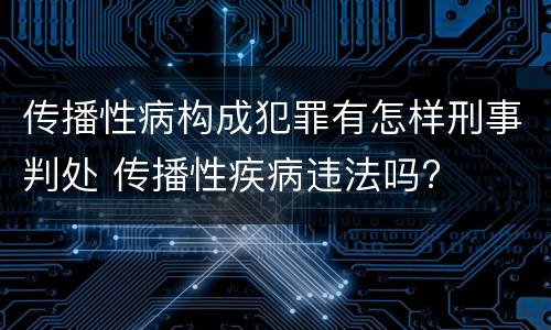 传播性病构成犯罪有怎样刑事判处 传播性疾病违法吗?