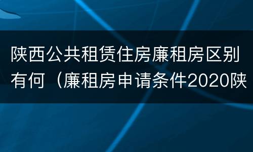 陕西公共租赁住房廉租房区别有何（廉租房申请条件2020陕西）