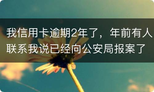 我信用卡逾期2年了,年前有人联系我说已经向公安局报案了让我还全款能坐吗