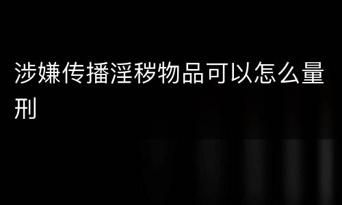 涉嫌传播淫秽物品可以怎么量刑
