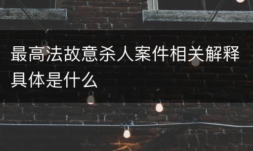 最高法故意杀人案件相关解释具体是什么
