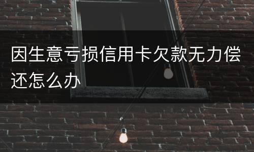 因生意亏损信用卡欠款无力偿还怎么办