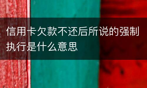 信用卡欠款不还后所说的强制执行是什么意思