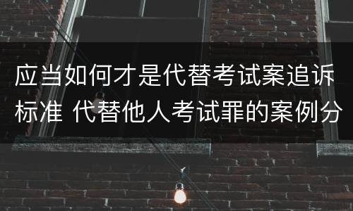 应当如何才是代替考试案追诉标准 代替他人考试罪的案例分析