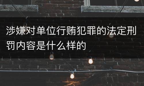 涉嫌对单位行贿犯罪的法定刑罚内容是什么样的