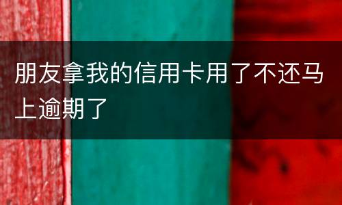 朋友拿我的信用卡用了不还马上逾期了