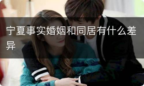 宁夏事实婚姻和同居有什么差异