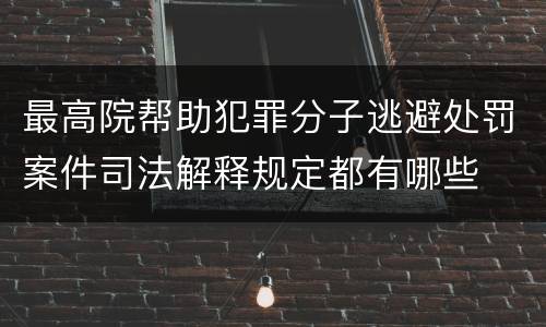 最高院帮助犯罪分子逃避处罚案件司法解释规定都有哪些