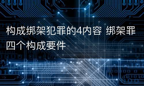 构成绑架犯罪的4内容 绑架罪四个构成要件