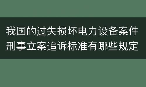 我国的过失损坏电力设备案件刑事立案追诉标准有哪些规定