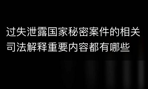 过失泄露国家秘密案件的相关司法解释重要内容都有哪些