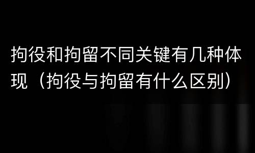 拘役和拘留不同关键有几种体现（拘役与拘留有什么区别）