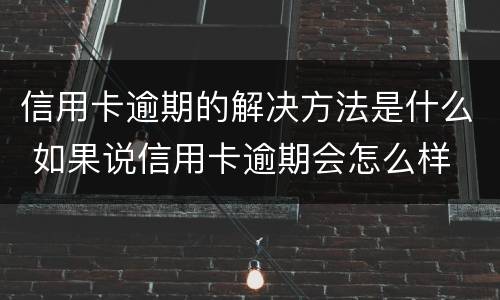 信用卡逾期的解决方法是什么 如果说信用卡逾期会怎么样