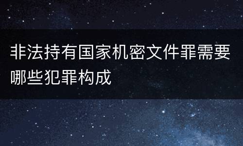 非法持有国家机密文件罪需要哪些犯罪构成