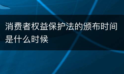 消费者权益保护法的颁布时间是什么时候