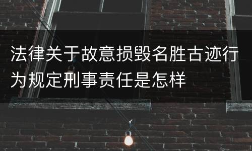 法律关于故意损毁名胜古迹行为规定刑事责任是怎样
