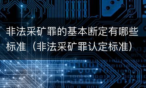 非法采矿罪的基本断定有哪些标准（非法采矿罪认定标准）
