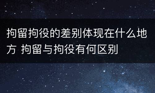 拘留拘役的差别体现在什么地方 拘留与拘役有何区别