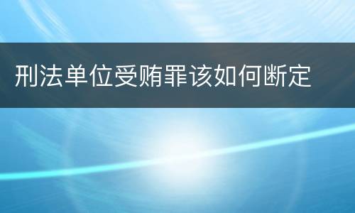刑法单位受贿罪该如何断定