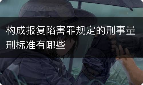 构成报复陷害罪规定的刑事量刑标准有哪些