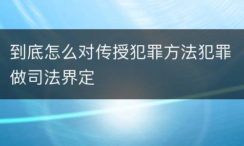 到底怎么对传授犯罪方法犯罪做司法界定