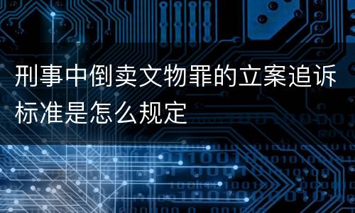 刑事中倒卖文物罪的立案追诉标准是怎么规定