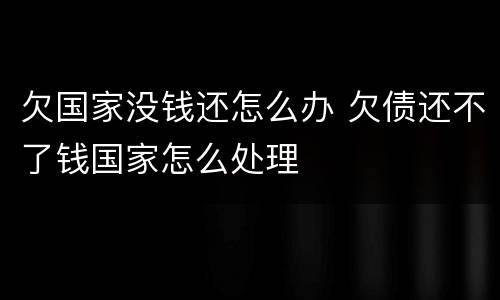 欠国家没钱还怎么办 欠债还不了钱国家怎么处理