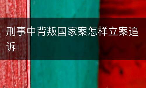 刑事中背叛国家案怎样立案追诉