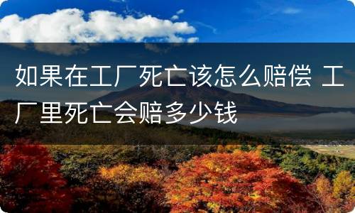 如果在工厂死亡该怎么赔偿 工厂里死亡会赔多少钱