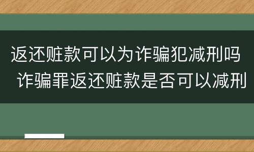 返还赃款可以为诈骗犯减刑吗 诈骗罪返还赃款是否可以减刑