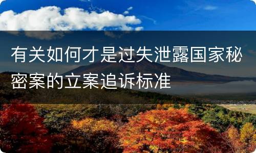 有关如何才是过失泄露国家秘密案的立案追诉标准
