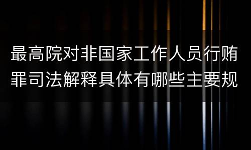 最高院对非国家工作人员行贿罪司法解释具体有哪些主要规定