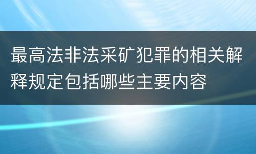 最高法非法采矿犯罪的相关解释规定包括哪些主要内容