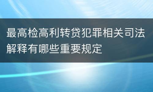 最高检高利转贷犯罪相关司法解释有哪些重要规定