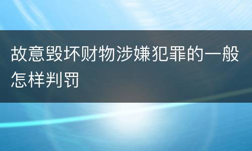 故意毁坏财物涉嫌犯罪的一般怎样判罚