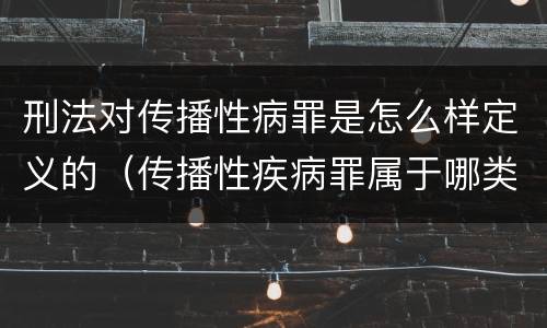 刑法对传播性病罪是怎么样定义的（传播性疾病罪属于哪类罪）