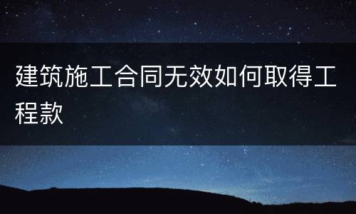 建筑施工合同无效如何取得工程款