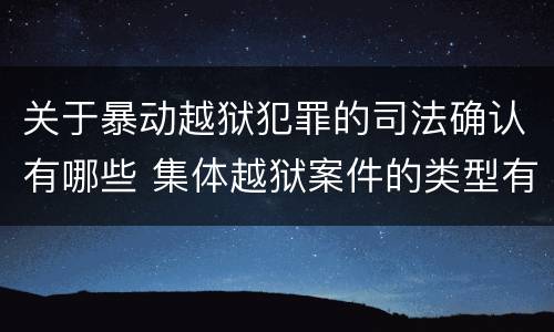 关于暴动越狱犯罪的司法确认有哪些 集体越狱案件的类型有(