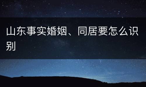 山东事实婚姻、同居要怎么识别