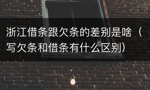 浙江借条跟欠条的差别是啥（写欠条和借条有什么区别）