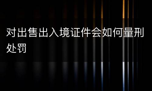 对出售出入境证件会如何量刑处罚