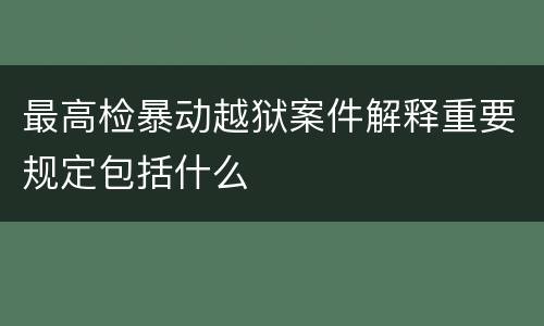 最高检暴动越狱案件解释重要规定包括什么