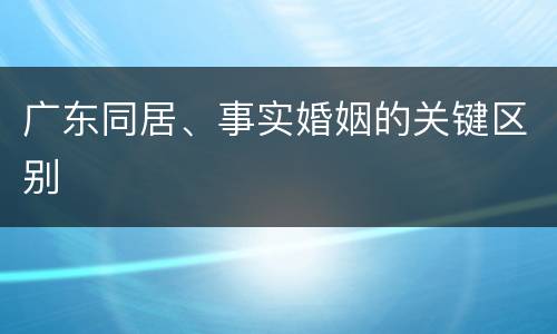 广东同居、事实婚姻的关键区别