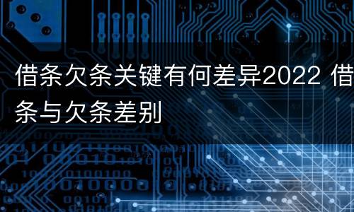 借条欠条关键有何差异2022 借条与欠条差别