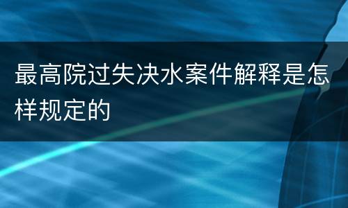 最高院过失决水案件解释是怎样规定的